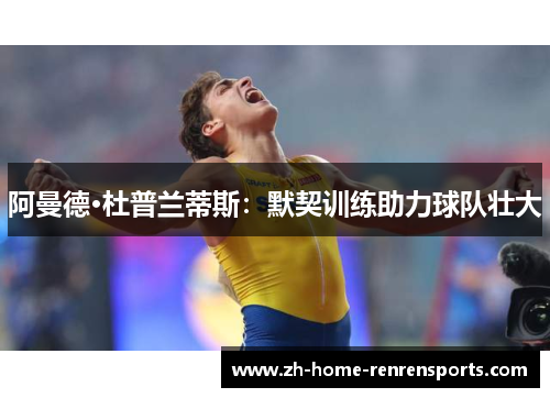 阿曼德·杜普兰蒂斯：默契训练助力球队壮大