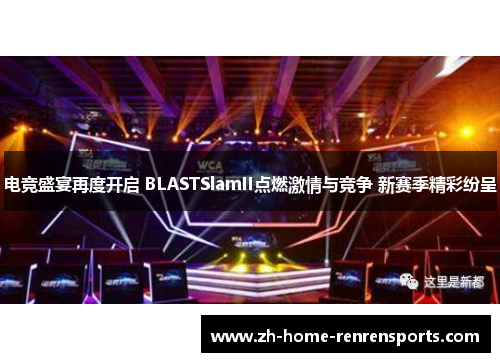 电竞盛宴再度开启 BLASTSlamII点燃激情与竞争 新赛季精彩纷呈