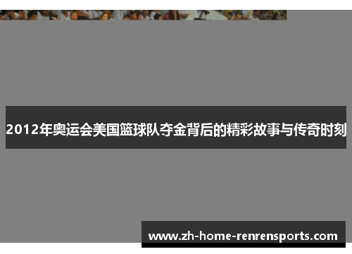 2012年奥运会美国篮球队夺金背后的精彩故事与传奇时刻