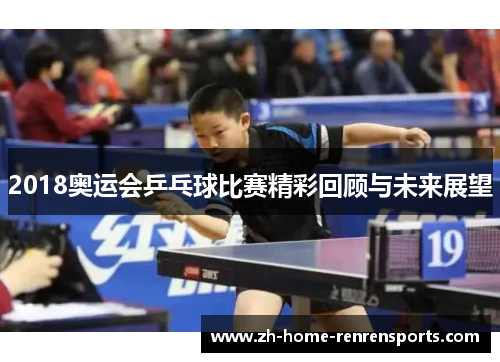 2018奥运会乒乓球比赛精彩回顾与未来展望